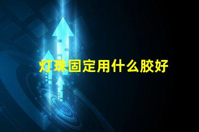 灯珠固定用什么胶好