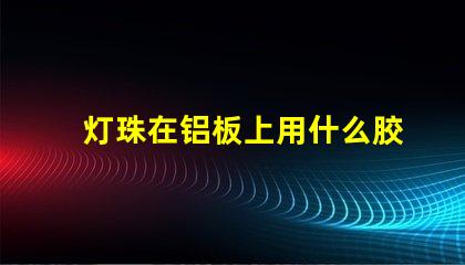 灯珠在铝板上用什么胶