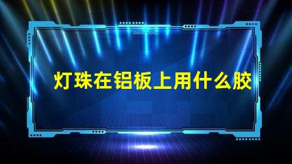 灯珠在铝板上用什么胶固定