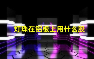 灯珠在铝板上用什么胶粘