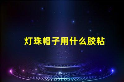 灯珠帽子用什么胶粘