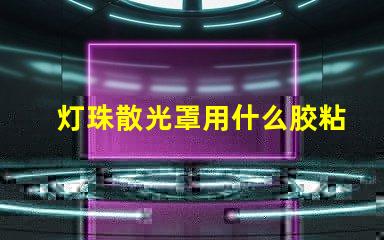 灯珠散光罩用什么胶粘接