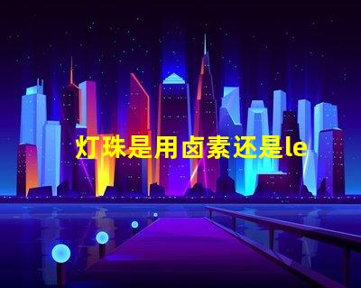 灯珠是用卤素还是led的