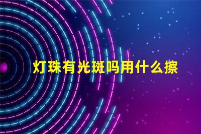 灯珠有光斑吗用什么擦