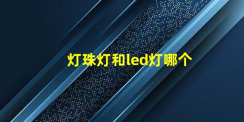 灯珠灯和led灯哪个好