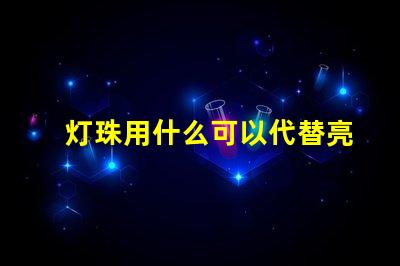 灯珠用什么可以代替亮的