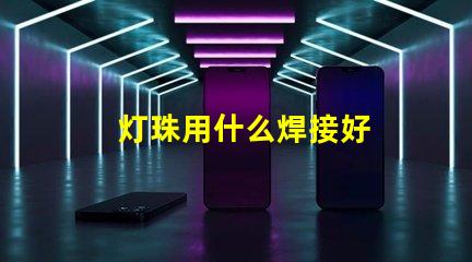 灯珠用什么焊接好