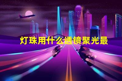 灯珠用什么透镜聚光最强