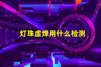 灯珠虚焊用什么检测