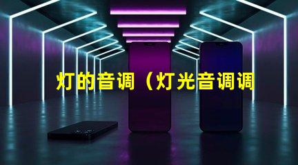 灯的音调（灯光音调调节方法）