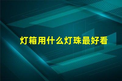 灯箱用什么灯珠最好看最亮