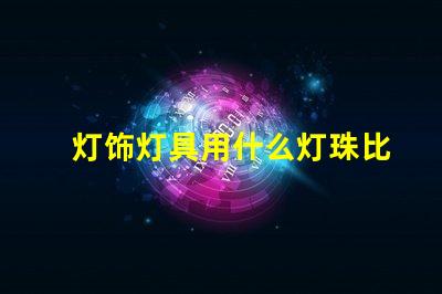 灯饰灯具用什么灯珠比较好