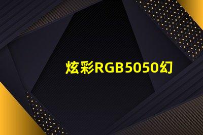 炫彩RGB5050幻彩灯珠,打造梦幻般的照明效果