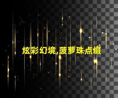 炫彩幻境,菠萝珠点缀幻彩灯带美不胜收