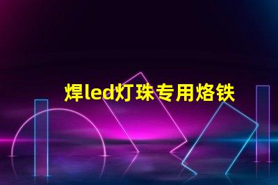 焊led灯珠专用烙铁教程