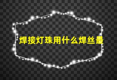 焊接灯珠用什么焊丝最好