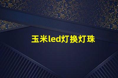 玉米led灯换灯珠