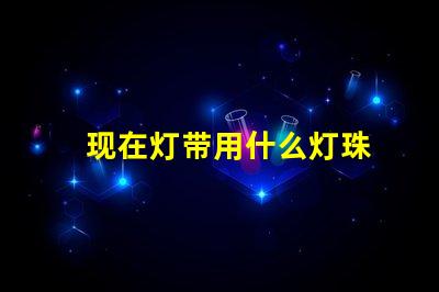 现在灯带用什么灯珠