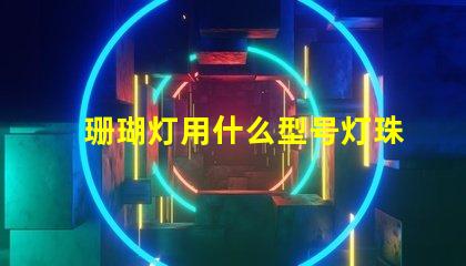 珊瑚灯用什么型号灯珠