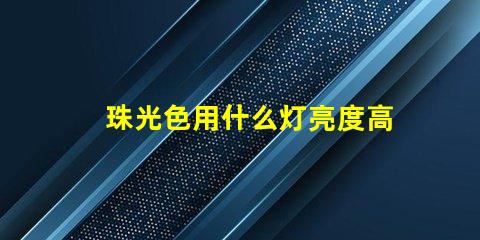珠光色用什么灯亮度高