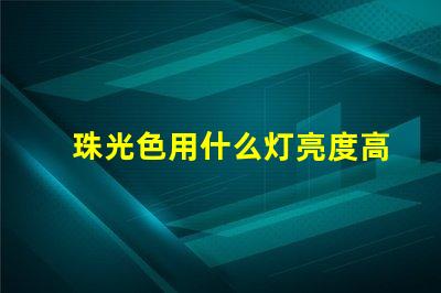 珠光色用什么灯亮度高好