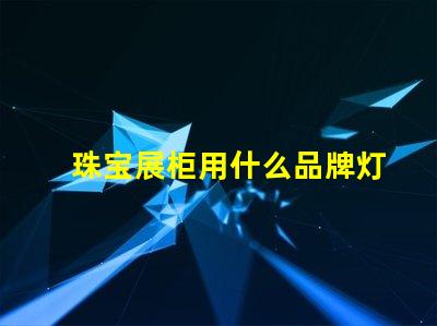 珠宝展柜用什么品牌灯珠好