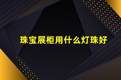 珠宝展柜用什么灯珠好看