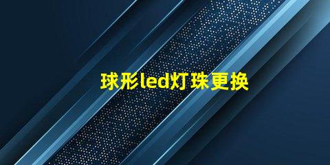 球形led灯珠更换