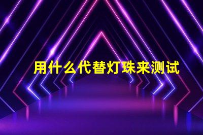 用什么代替灯珠来测试驱动