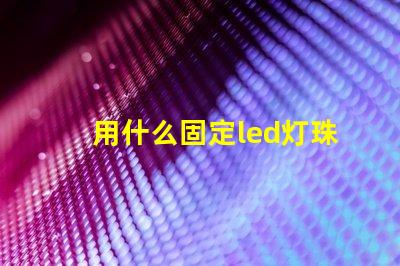 用什么固定led灯珠