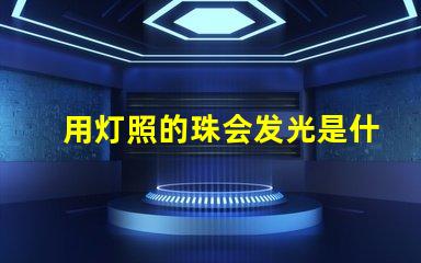 用灯照的珠会发光是什么珠