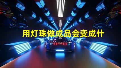 用灯珠做成品会变成什么
