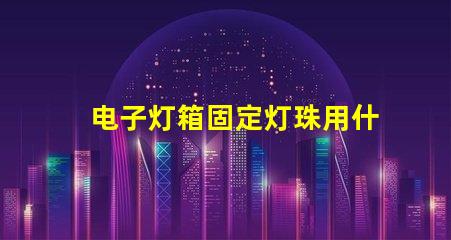 电子灯箱固定灯珠用什么胶