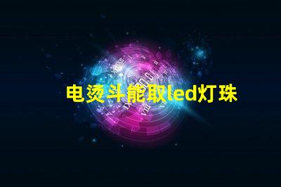 电烫斗能取led灯珠吗