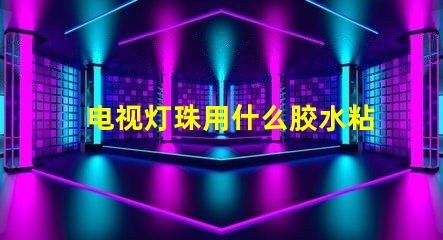 电视灯珠用什么胶水粘接