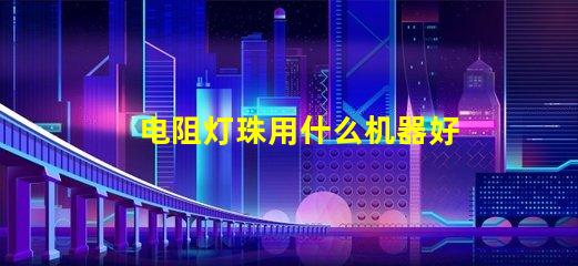 电阻灯珠用什么机器好