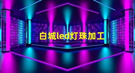 白城led灯珠加工