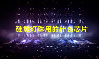 硅能灯珠用的什么芯片