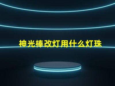 神光棒改灯用什么灯珠