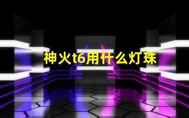 神火t6用什么灯珠