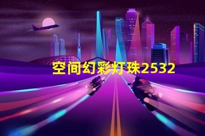 空间幻彩灯珠2532042Z,点亮你的梦想