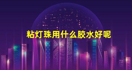 粘灯珠用什么胶水好呢