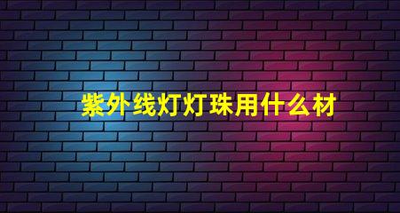 紫外线灯灯珠用什么材料