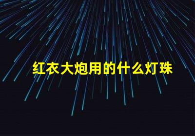 红衣大炮用的什么灯珠