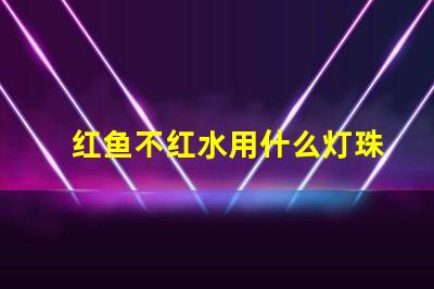 红鱼不红水用什么灯珠