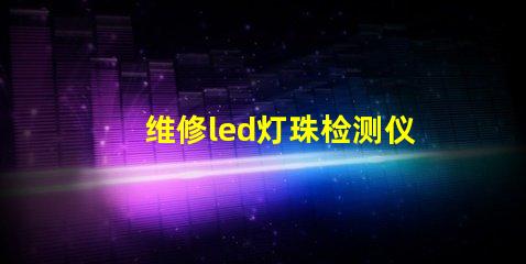 维修led灯珠检测仪