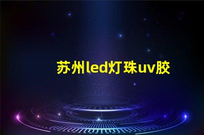 苏州led灯珠uv胶水