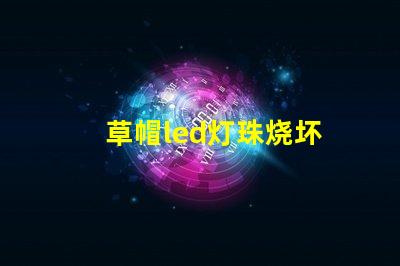 草帽led灯珠烧坏