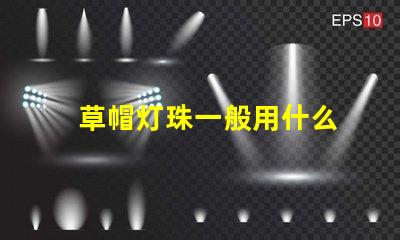 草帽灯珠一般用什么