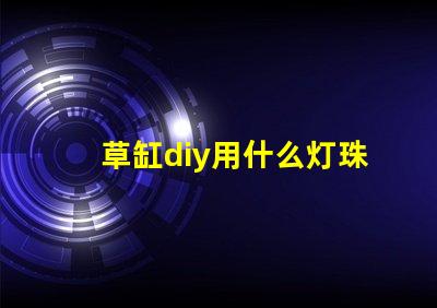 草缸diy用什么灯珠